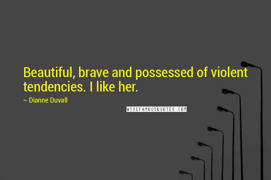 Dianne Duvall Quotes: Beautiful, brave and possessed of violent tendencies. I like her.