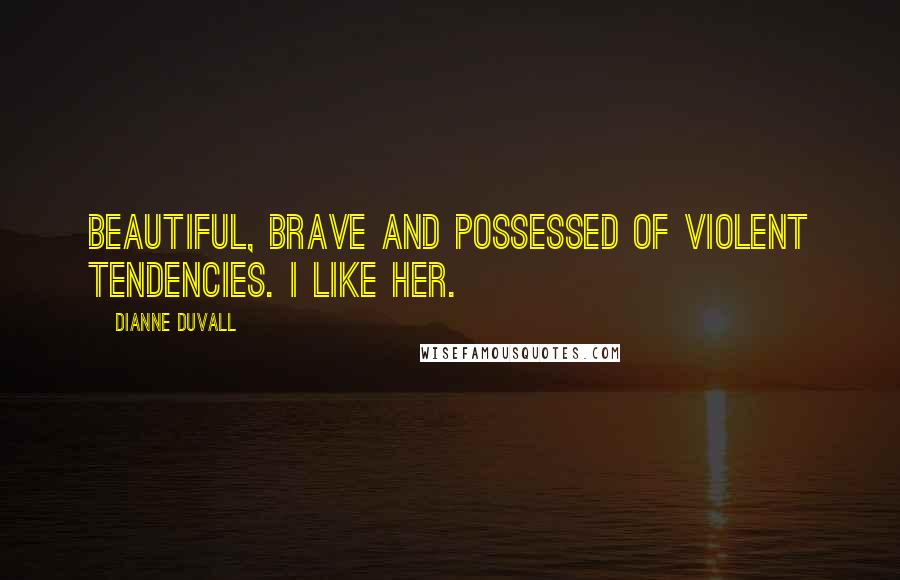 Dianne Duvall Quotes: Beautiful, brave and possessed of violent tendencies. I like her.