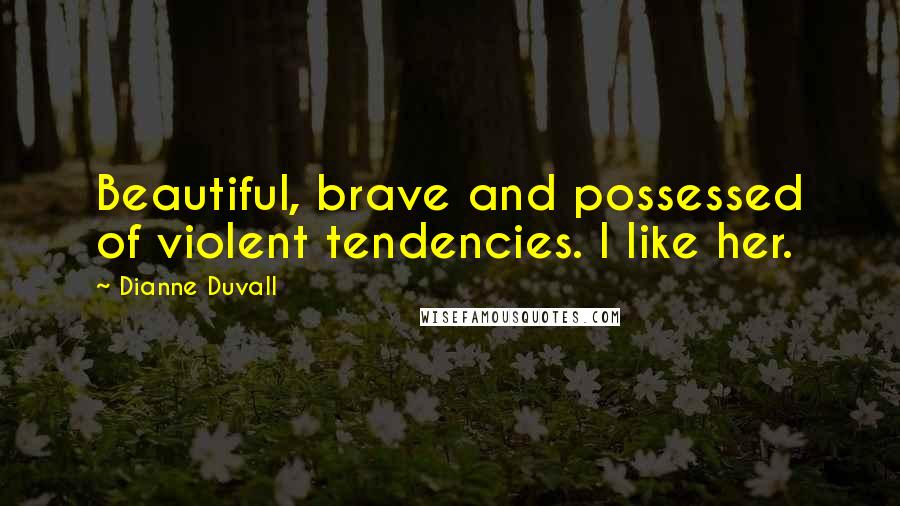 Dianne Duvall Quotes: Beautiful, brave and possessed of violent tendencies. I like her.