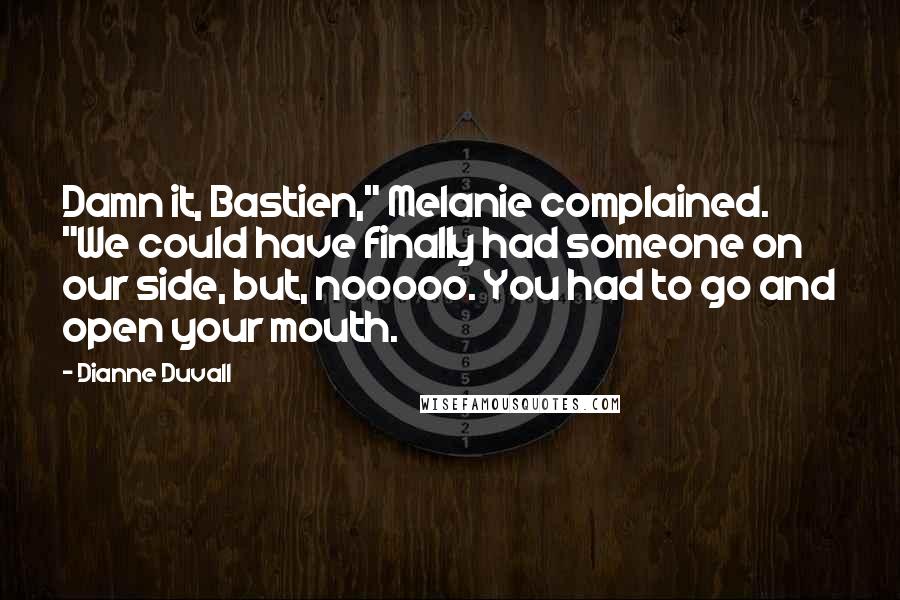Dianne Duvall Quotes: Damn it, Bastien," Melanie complained. "We could have finally had someone on our side, but, nooooo. You had to go and open your mouth.