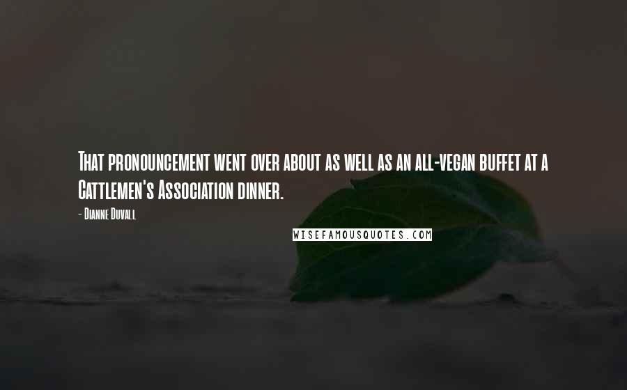 Dianne Duvall Quotes: That pronouncement went over about as well as an all-vegan buffet at a Cattlemen's Association dinner.