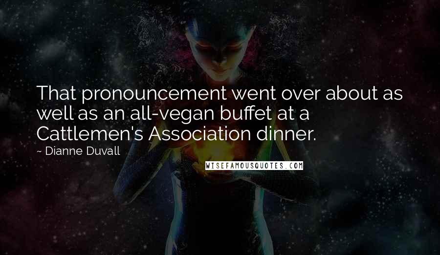 Dianne Duvall Quotes: That pronouncement went over about as well as an all-vegan buffet at a Cattlemen's Association dinner.