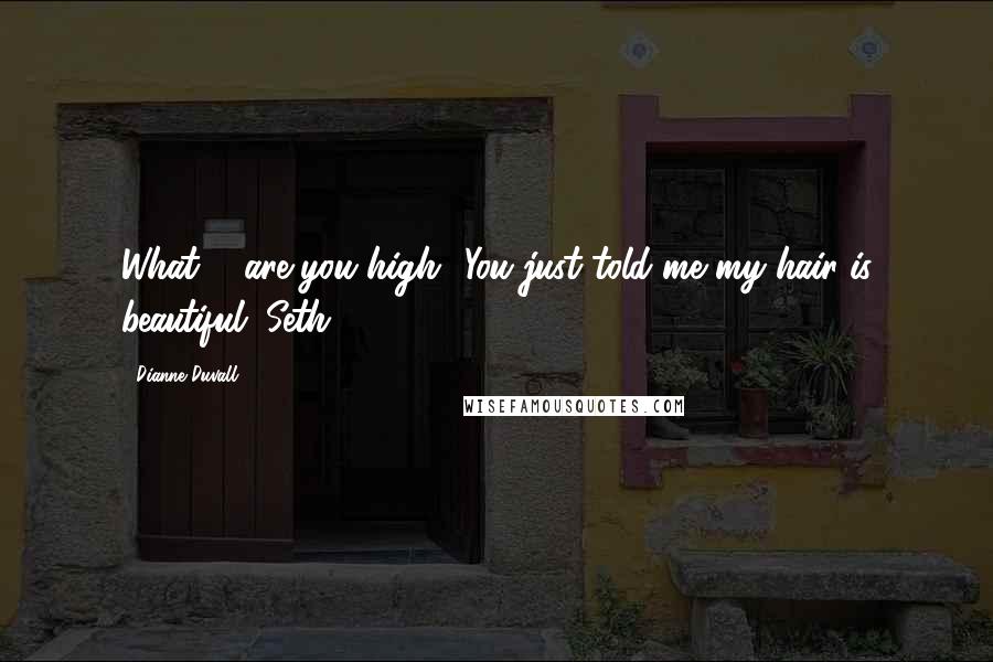 Dianne Duvall Quotes: What ... are you high? You just told me my hair is beautiful. Seth