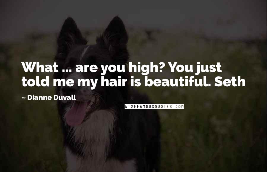 Dianne Duvall Quotes: What ... are you high? You just told me my hair is beautiful. Seth