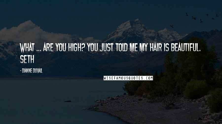 Dianne Duvall Quotes: What ... are you high? You just told me my hair is beautiful. Seth