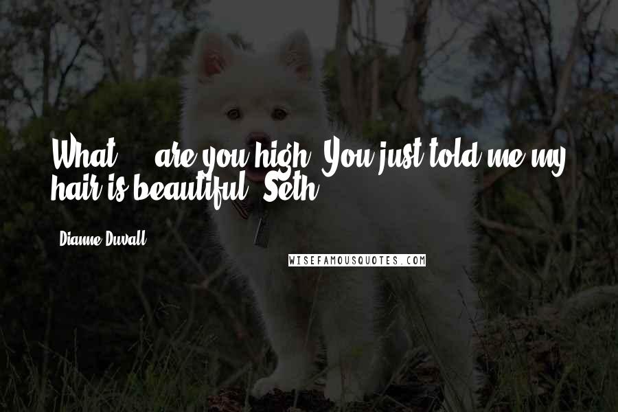 Dianne Duvall Quotes: What ... are you high? You just told me my hair is beautiful. Seth