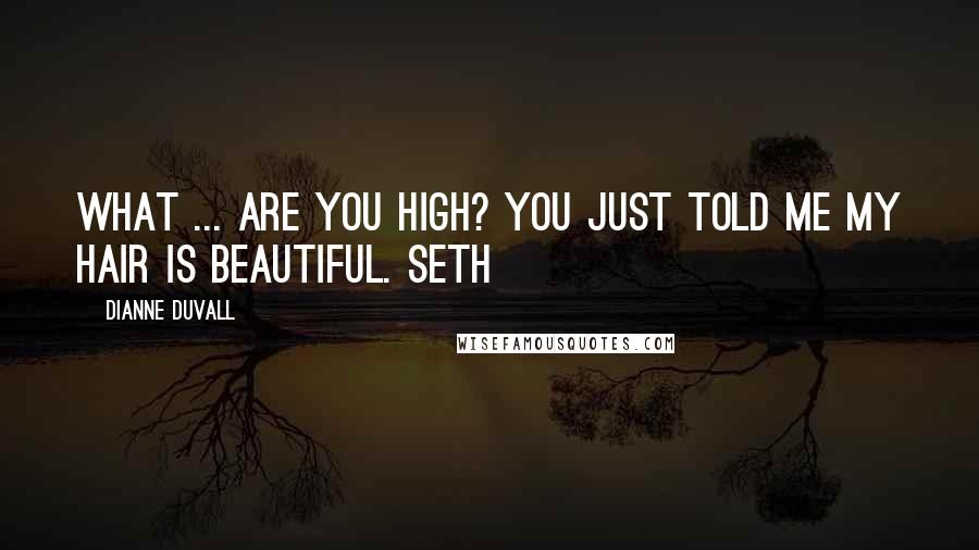 Dianne Duvall Quotes: What ... are you high? You just told me my hair is beautiful. Seth
