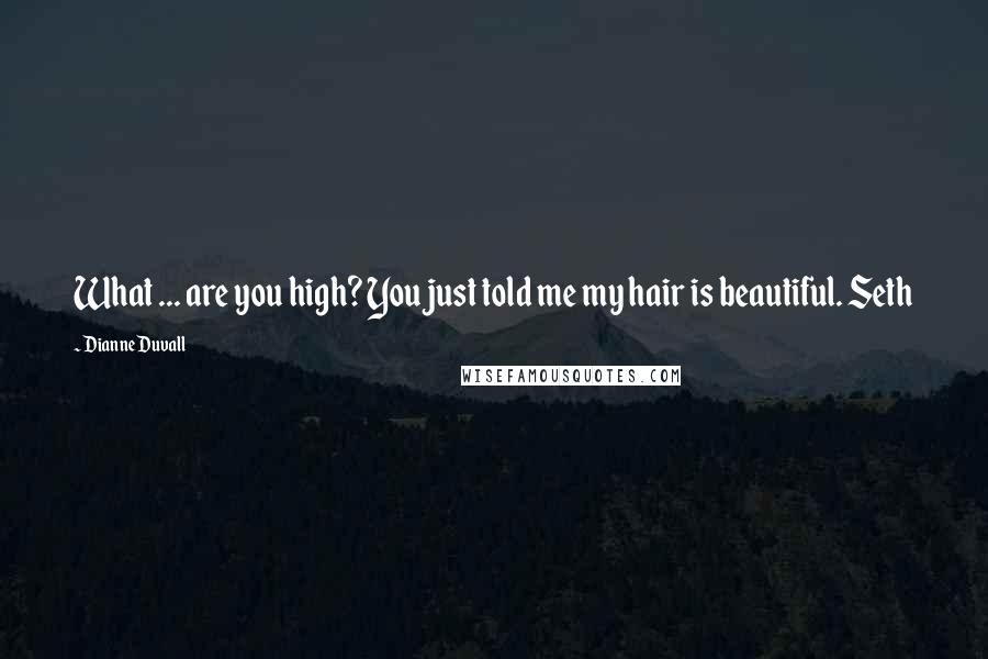 Dianne Duvall Quotes: What ... are you high? You just told me my hair is beautiful. Seth