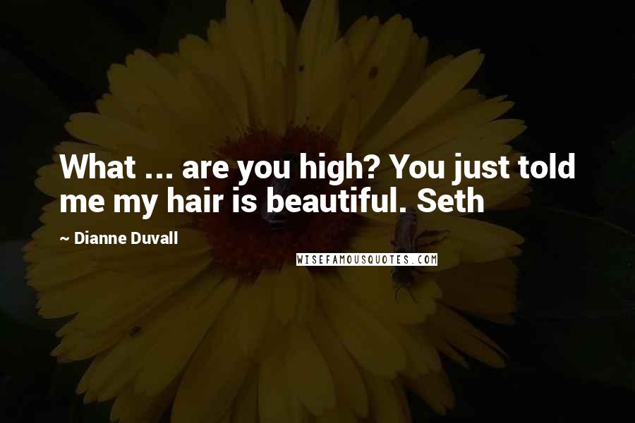 Dianne Duvall Quotes: What ... are you high? You just told me my hair is beautiful. Seth