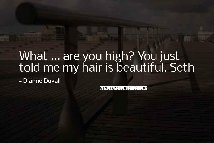 Dianne Duvall Quotes: What ... are you high? You just told me my hair is beautiful. Seth