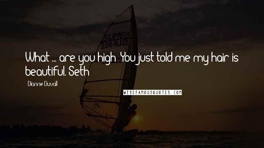 Dianne Duvall Quotes: What ... are you high? You just told me my hair is beautiful. Seth