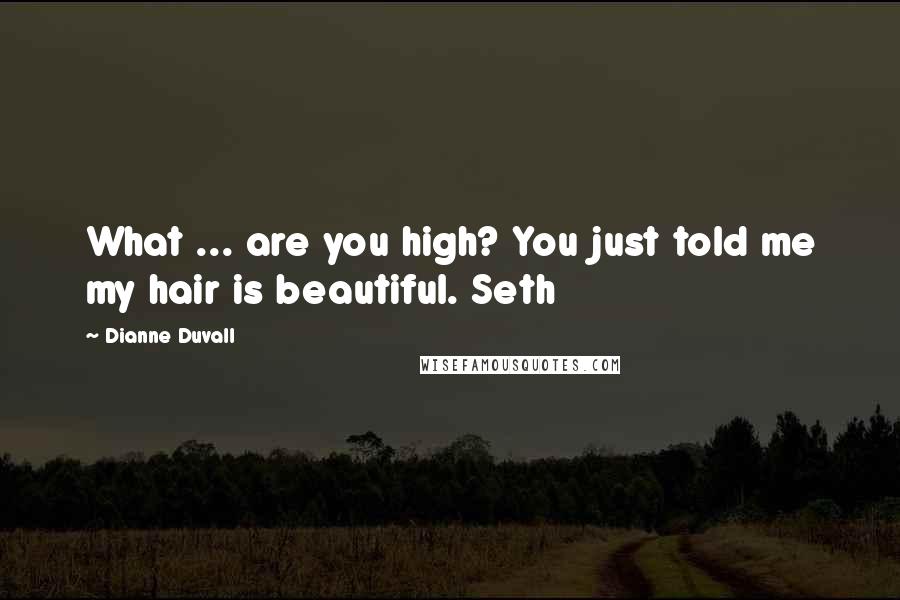 Dianne Duvall Quotes: What ... are you high? You just told me my hair is beautiful. Seth