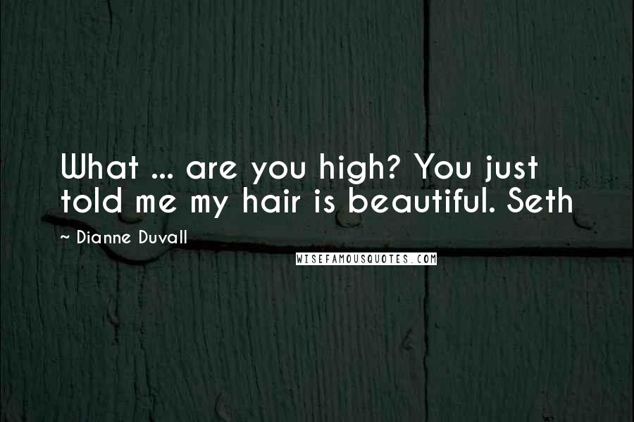 Dianne Duvall Quotes: What ... are you high? You just told me my hair is beautiful. Seth