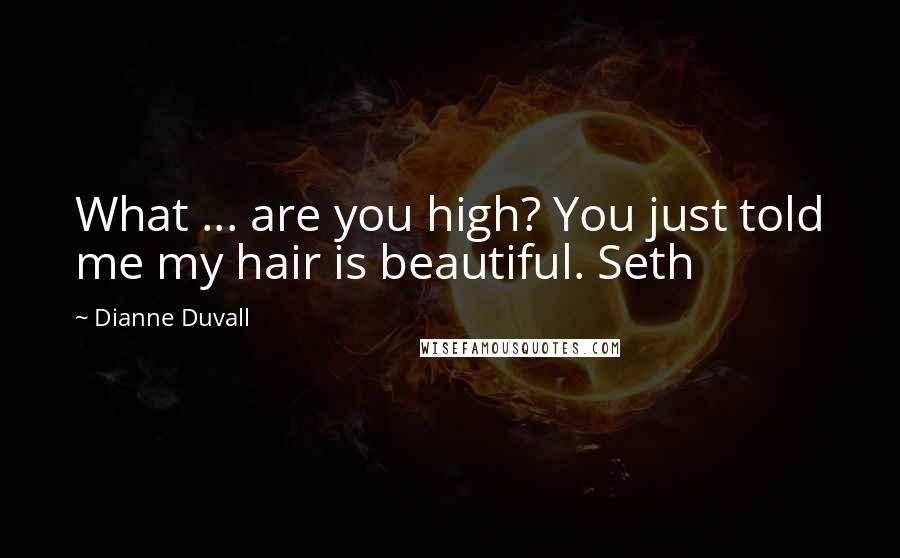 Dianne Duvall Quotes: What ... are you high? You just told me my hair is beautiful. Seth