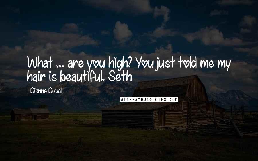 Dianne Duvall Quotes: What ... are you high? You just told me my hair is beautiful. Seth