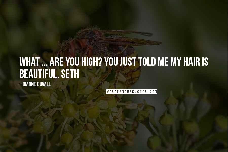 Dianne Duvall Quotes: What ... are you high? You just told me my hair is beautiful. Seth