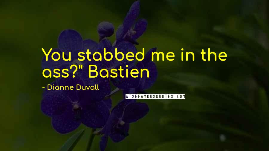 Dianne Duvall Quotes: You stabbed me in the ass?" Bastien