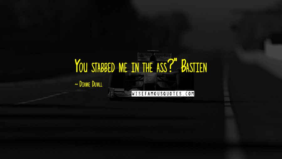 Dianne Duvall Quotes: You stabbed me in the ass?" Bastien