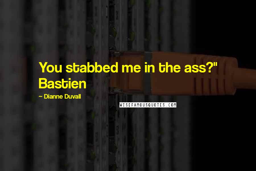 Dianne Duvall Quotes: You stabbed me in the ass?" Bastien