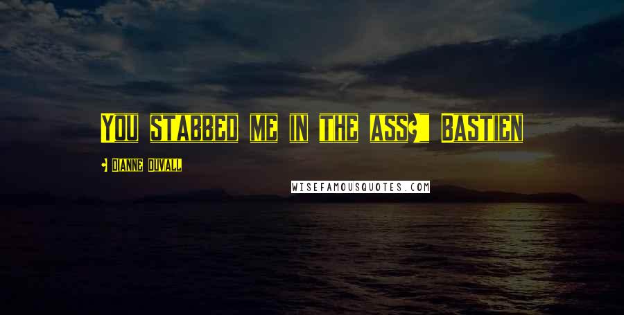 Dianne Duvall Quotes: You stabbed me in the ass?" Bastien