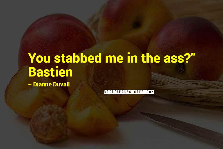 Dianne Duvall Quotes: You stabbed me in the ass?" Bastien