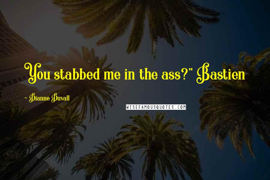 Dianne Duvall Quotes: You stabbed me in the ass?" Bastien