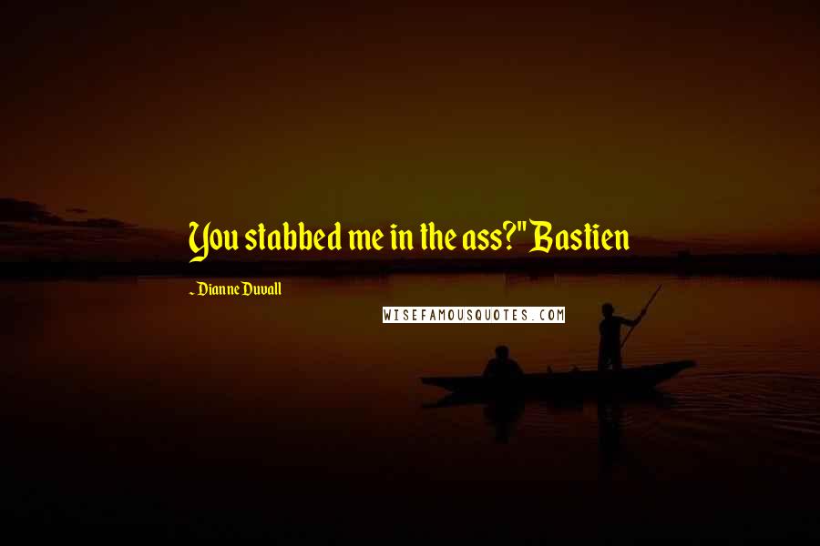 Dianne Duvall Quotes: You stabbed me in the ass?" Bastien