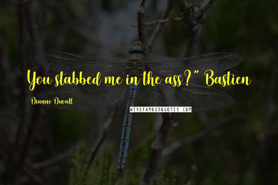 Dianne Duvall Quotes: You stabbed me in the ass?" Bastien