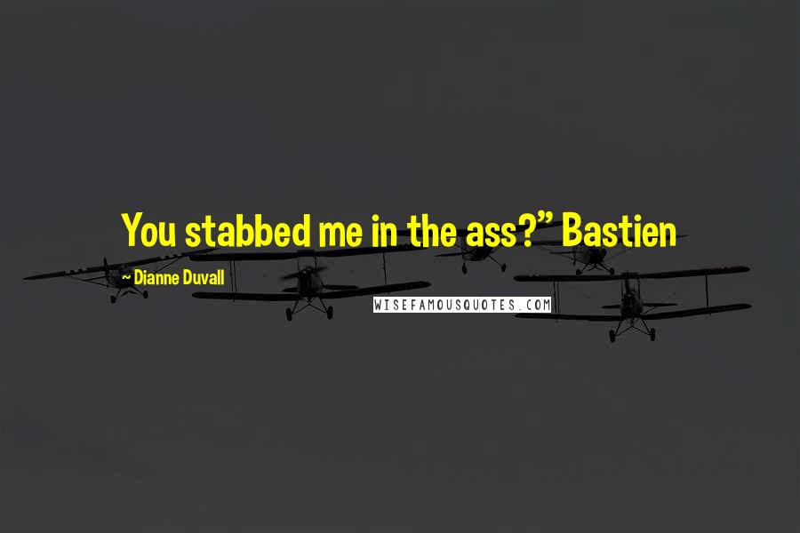 Dianne Duvall Quotes: You stabbed me in the ass?" Bastien