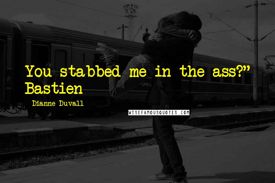 Dianne Duvall Quotes: You stabbed me in the ass?" Bastien