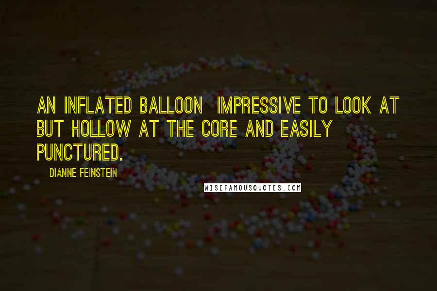 Dianne Feinstein Quotes: An inflated balloon  impressive to look at but hollow at the core and easily punctured.