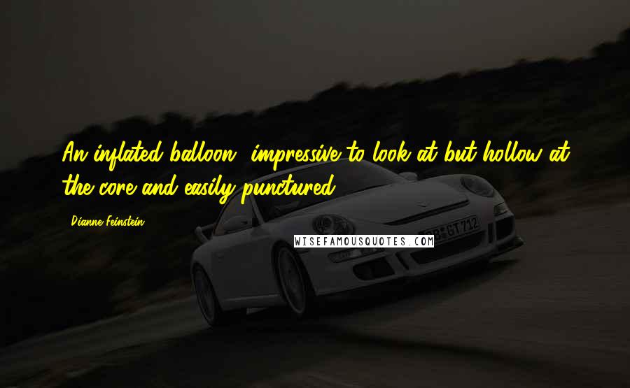 Dianne Feinstein Quotes: An inflated balloon  impressive to look at but hollow at the core and easily punctured.