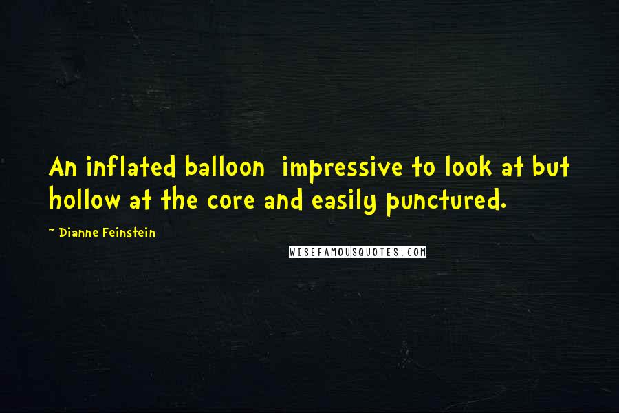 Dianne Feinstein Quotes: An inflated balloon  impressive to look at but hollow at the core and easily punctured.