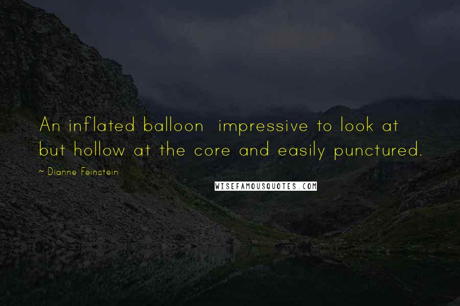 Dianne Feinstein Quotes: An inflated balloon  impressive to look at but hollow at the core and easily punctured.
