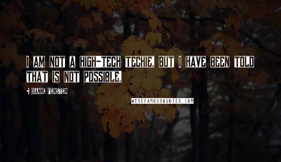 Dianne Feinstein Quotes: I am not a high-tech techie, but I have been told that is not possible.