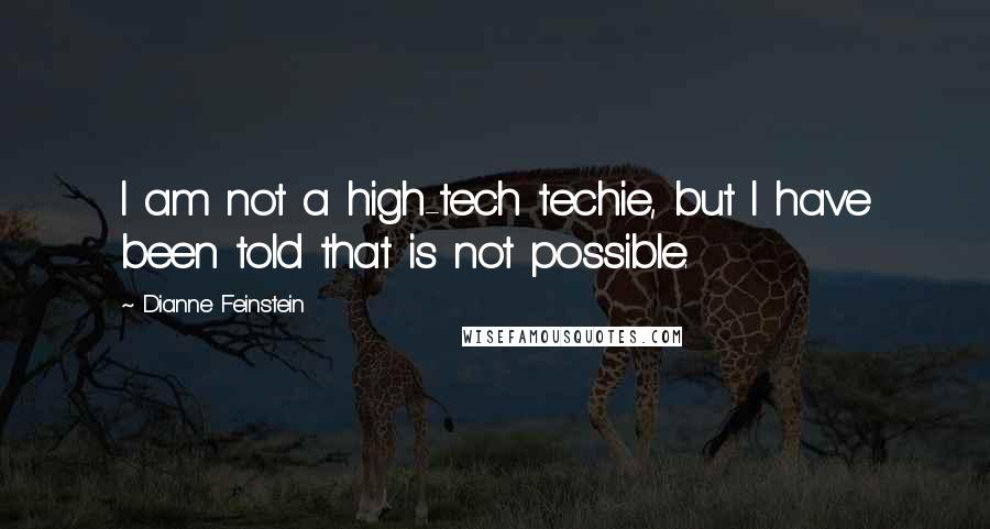 Dianne Feinstein Quotes: I am not a high-tech techie, but I have been told that is not possible.