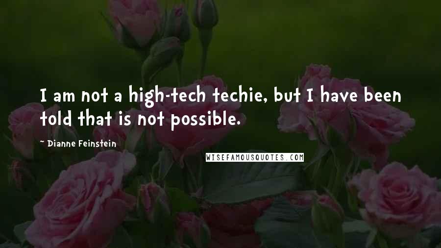 Dianne Feinstein Quotes: I am not a high-tech techie, but I have been told that is not possible.