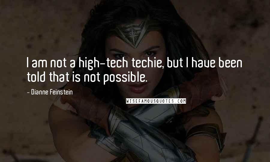 Dianne Feinstein Quotes: I am not a high-tech techie, but I have been told that is not possible.