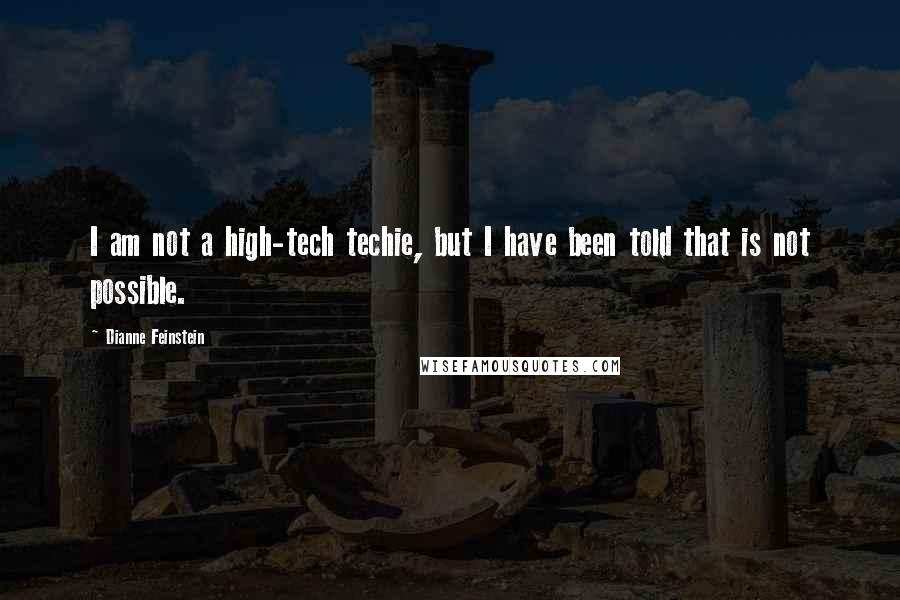 Dianne Feinstein Quotes: I am not a high-tech techie, but I have been told that is not possible.