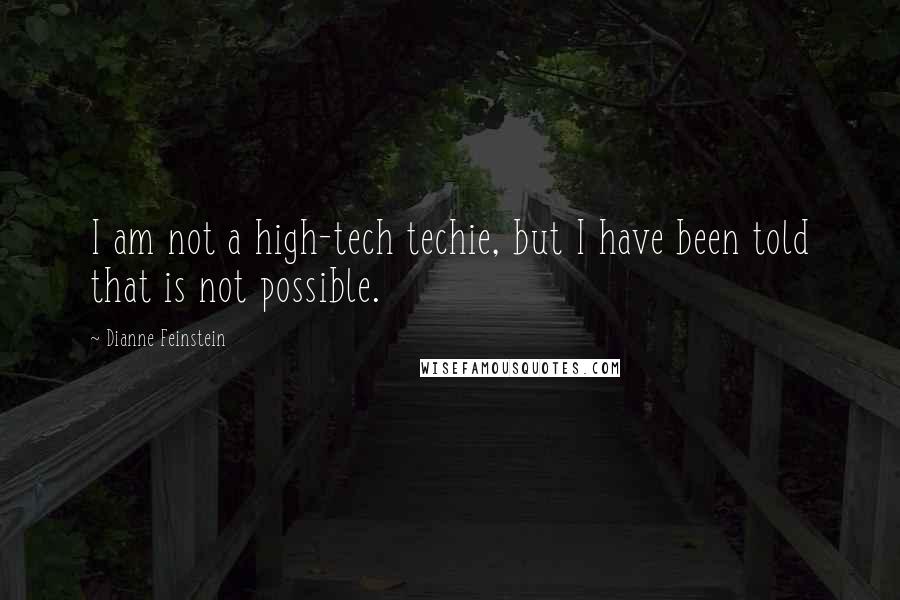 Dianne Feinstein Quotes: I am not a high-tech techie, but I have been told that is not possible.