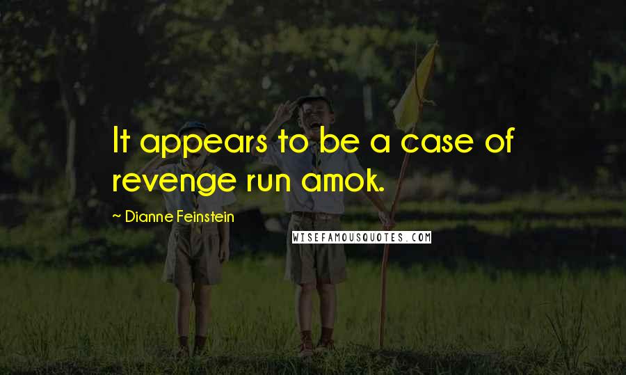 Dianne Feinstein Quotes: It appears to be a case of revenge run amok.