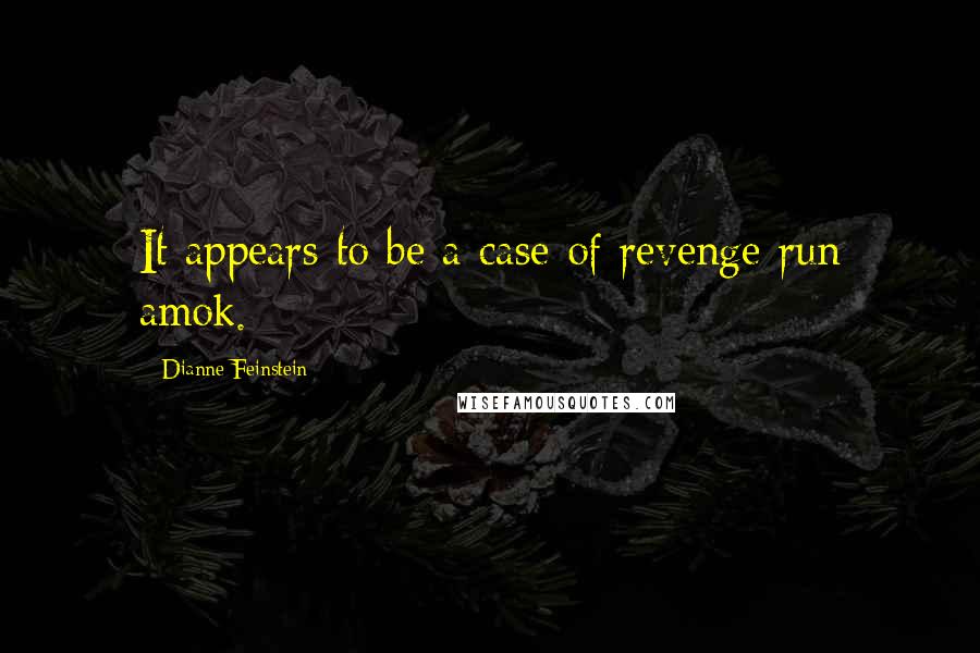 Dianne Feinstein Quotes: It appears to be a case of revenge run amok.