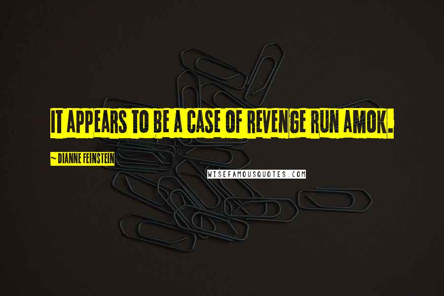 Dianne Feinstein Quotes: It appears to be a case of revenge run amok.