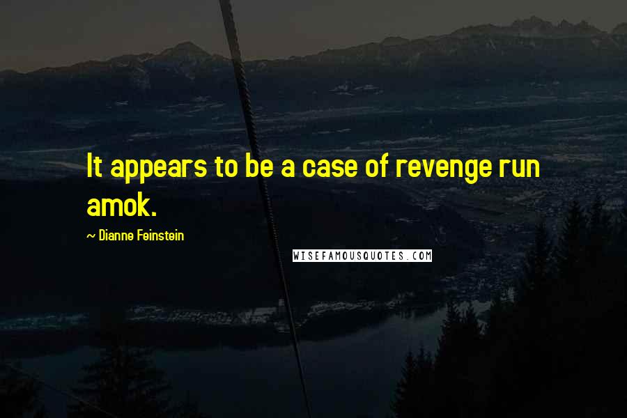 Dianne Feinstein Quotes: It appears to be a case of revenge run amok.