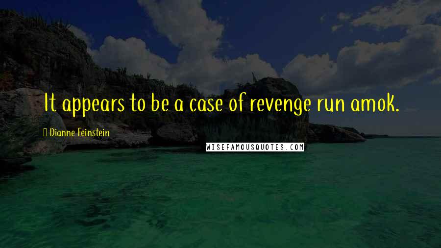 Dianne Feinstein Quotes: It appears to be a case of revenge run amok.