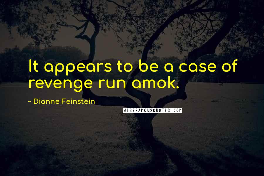 Dianne Feinstein Quotes: It appears to be a case of revenge run amok.