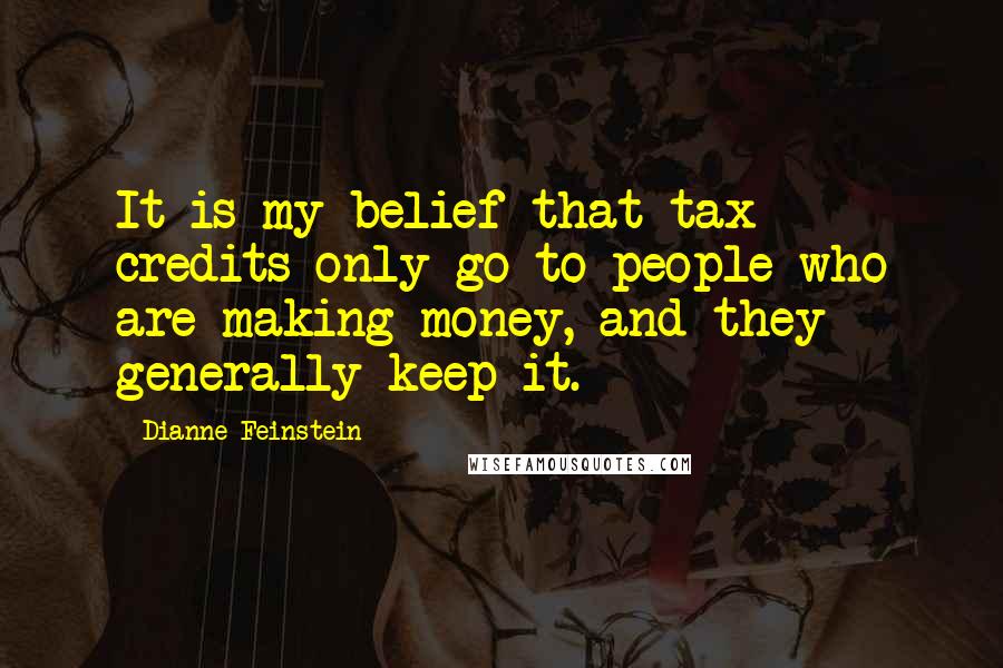 Dianne Feinstein Quotes: It is my belief that tax credits only go to people who are making money, and they generally keep it.