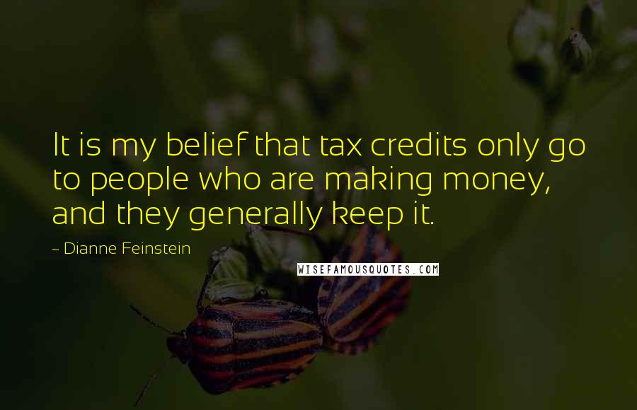 Dianne Feinstein Quotes: It is my belief that tax credits only go to people who are making money, and they generally keep it.