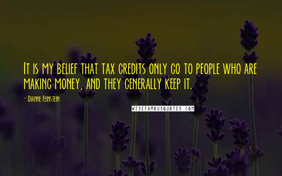 Dianne Feinstein Quotes: It is my belief that tax credits only go to people who are making money, and they generally keep it.