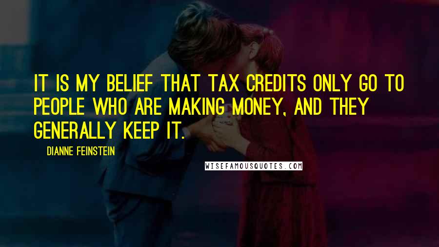 Dianne Feinstein Quotes: It is my belief that tax credits only go to people who are making money, and they generally keep it.